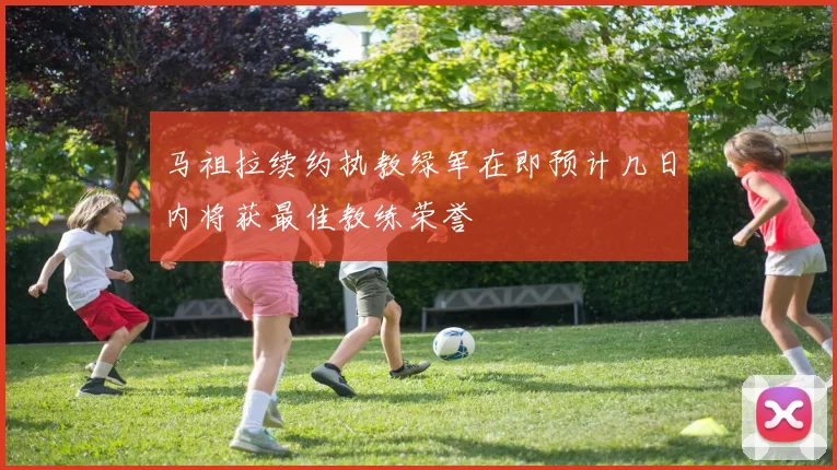 马祖拉续约执教绿军在即预计几日内将获最佳教练荣誉