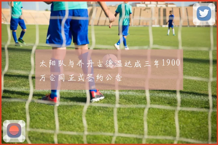 太阳队与乔丹古德温达成三年1900万合同正式签约公告