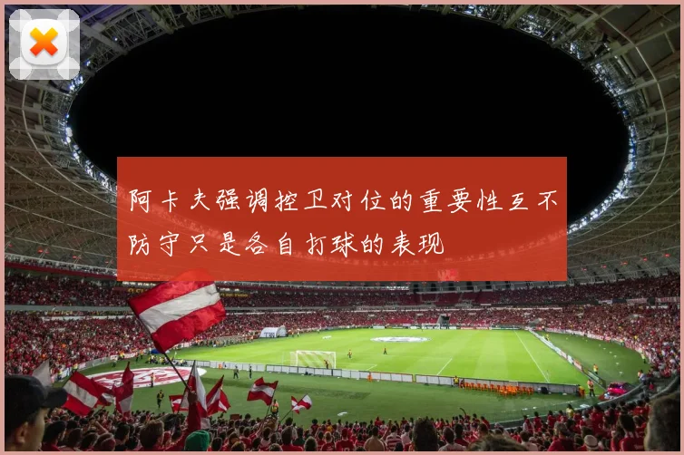 阿卡夫强调控卫对位的重要性互不防守只是各自打球的表现