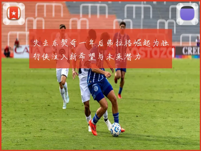 失去东契奇一年后弗拉格崛起为独行侠注入新希望与未来潜力