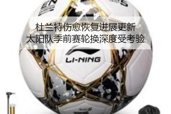 杜兰特伤愈恢复进展更新 太阳队季前赛轮换深度受考验 - eonsports